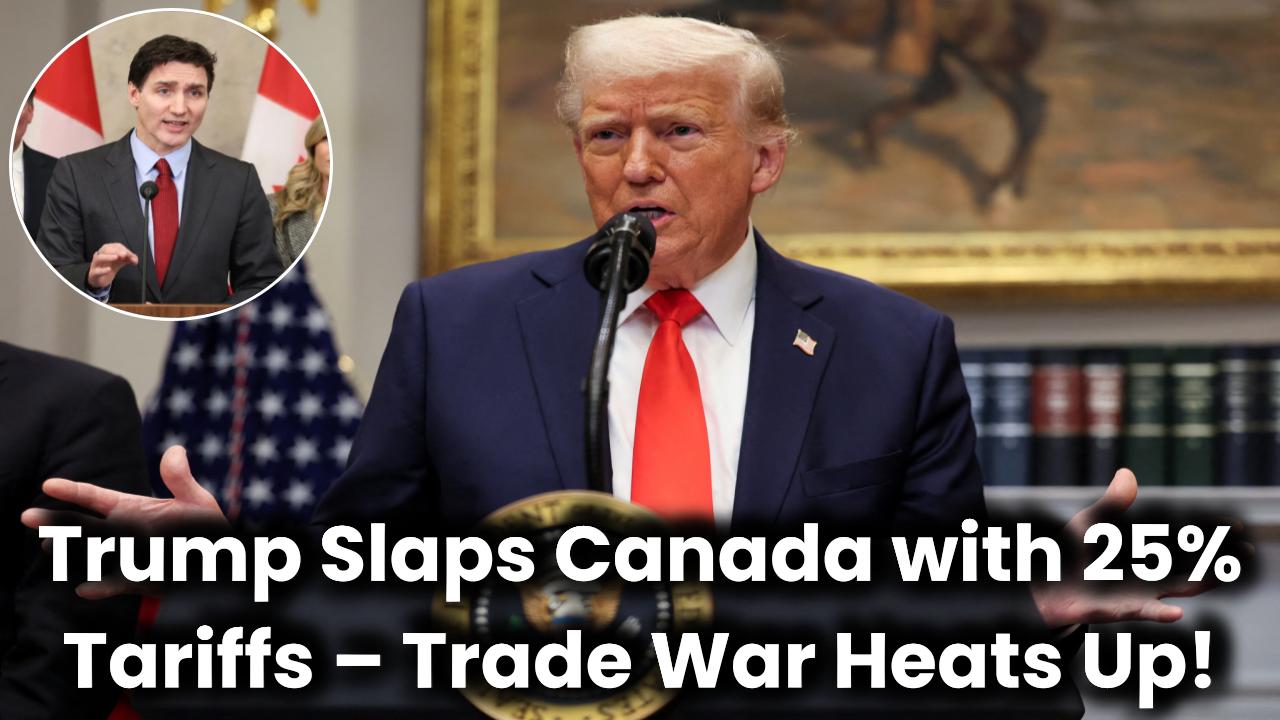 Trump Slaps Canada with 25% Tariffs, Trade War Heats Up