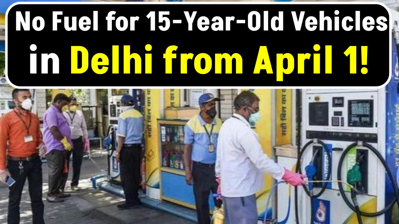 No Fuel for 15-Year-Old Vehicles in Delhi from April 1 – How It Affects You!