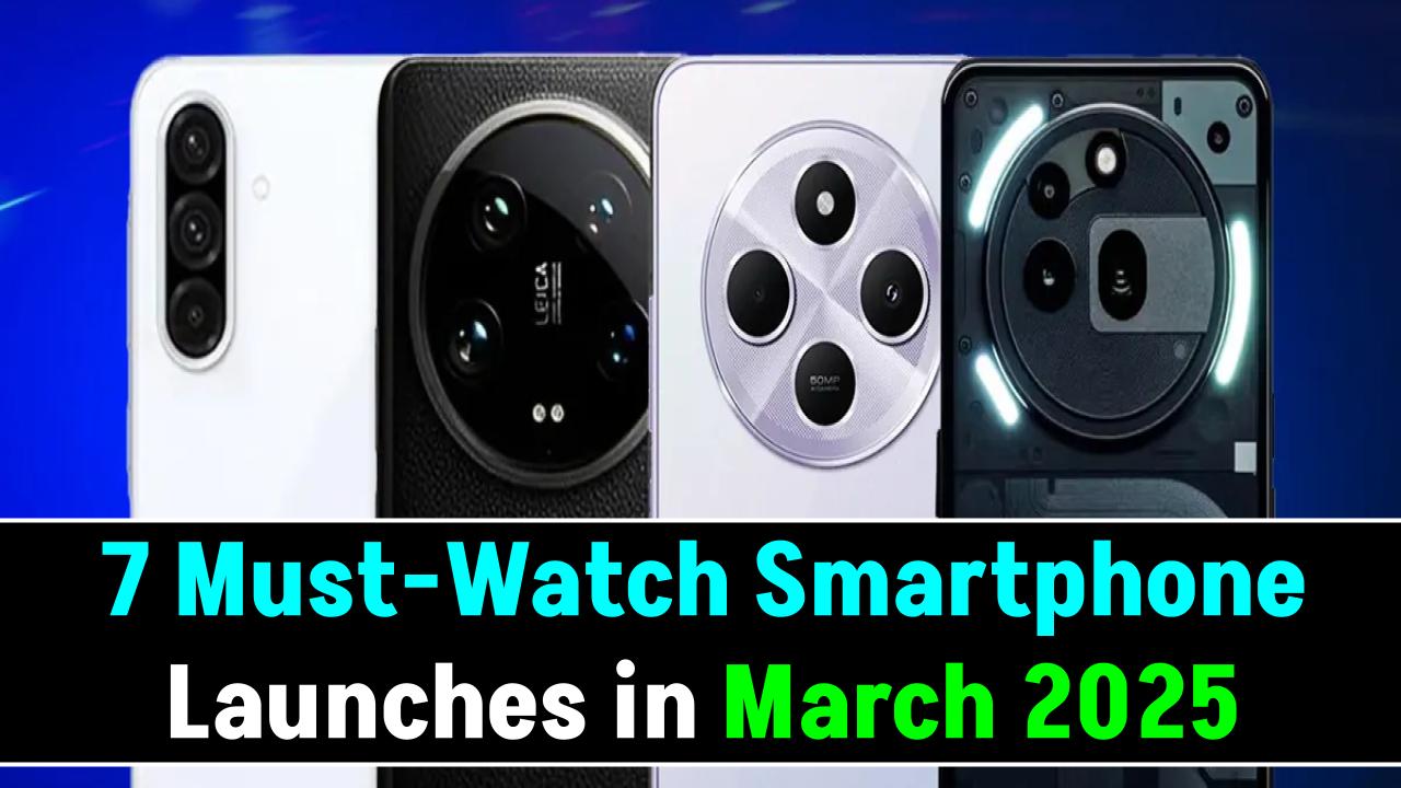 7 Must-Watch Smartphone Launches in March 2025 – Specs, Prices & Dates!